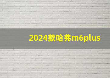 2024款哈弗m6plus