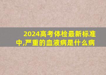 2024高考体检最新标准中,严重的血液病是什么病