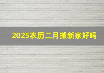 2025农历二月搬新家好吗