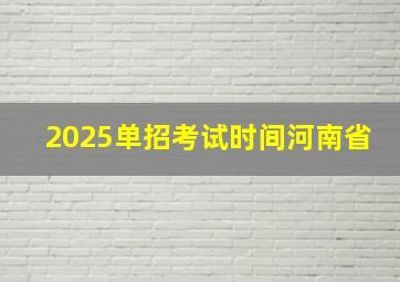 2025单招考试时间河南省