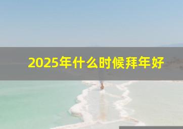 2025年什么时候拜年好