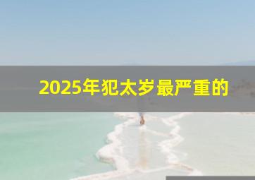 2025年犯太岁最严重的