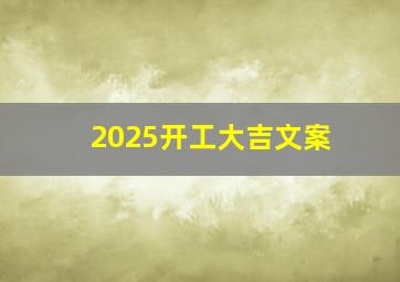 2025开工大吉文案