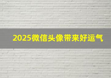 2025微信头像带来好运气