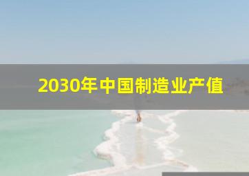 2030年中国制造业产值