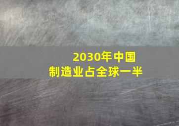 2030年中国制造业占全球一半