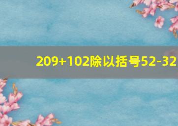 209+102除以括号52-32