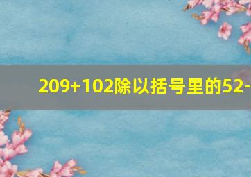 209+102除以括号里的52-