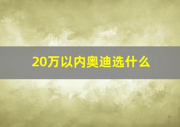 20万以内奥迪选什么