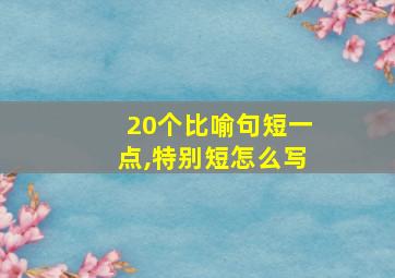 20个比喻句短一点,特别短怎么写