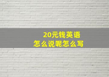 20元钱英语怎么说呢怎么写