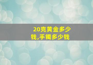 20克黄金多少钱,手镯多少钱