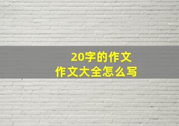 20字的作文作文大全怎么写