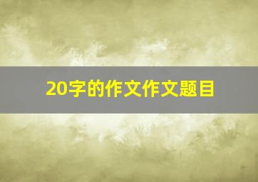 20字的作文作文题目