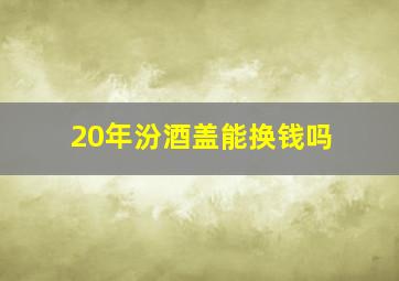 20年汾酒盖能换钱吗