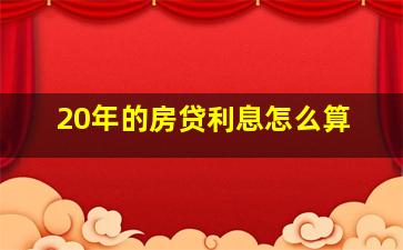 20年的房贷利息怎么算