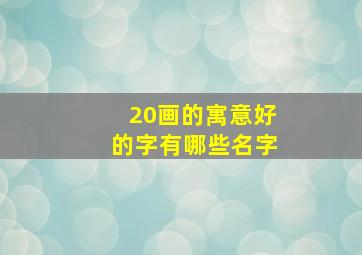 20画的寓意好的字有哪些名字