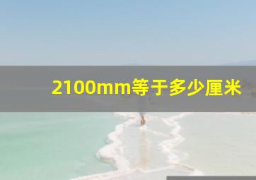 2100mm等于多少厘米