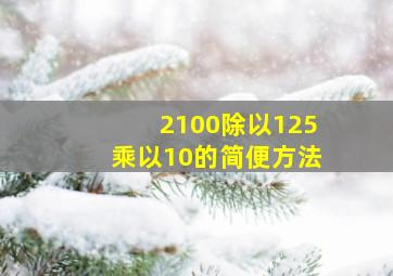 2100除以125乘以10的简便方法