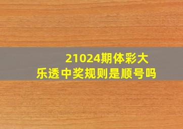 21024期体彩大乐透中奖规则是顺号吗