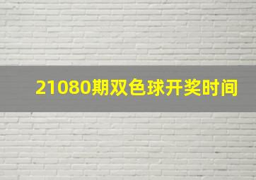 21080期双色球开奖时间