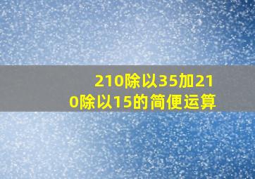 210除以35加210除以15的简便运算