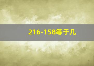 216-158等于几