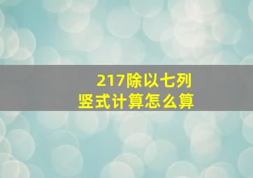 217除以七列竖式计算怎么算