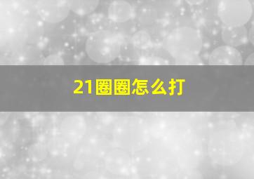 21圈圈怎么打