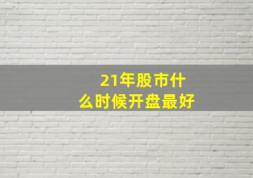 21年股市什么时候开盘最好