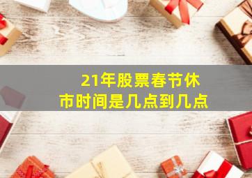 21年股票春节休市时间是几点到几点