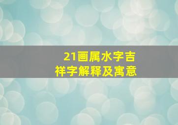 21画属水字吉祥字解释及寓意