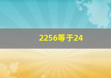 2256等于24