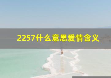 2257什么意思爱情含义