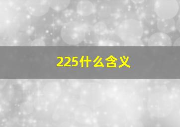 225什么含义