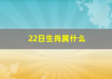 22日生肖属什么