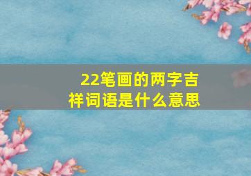 22笔画的两字吉祥词语是什么意思