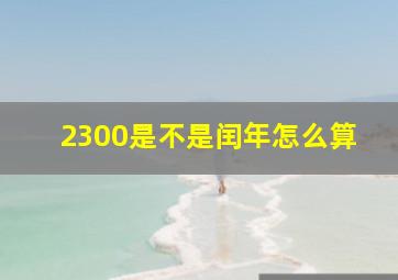 2300是不是闰年怎么算