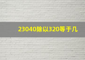 23040除以320等于几