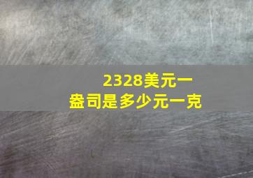 2328美元一盎司是多少元一克