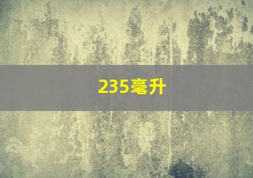 235毫升