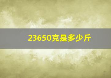 23650克是多少斤