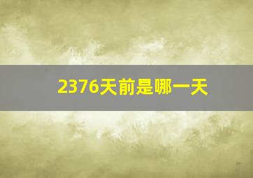 2376天前是哪一天