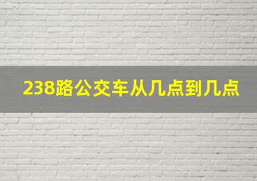 238路公交车从几点到几点