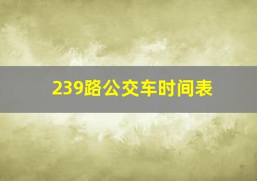 239路公交车时间表