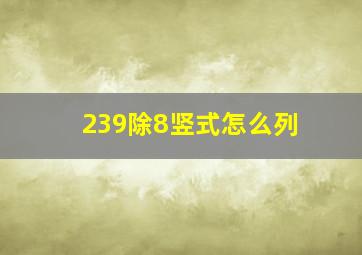 239除8竖式怎么列