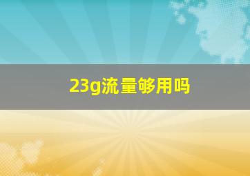 23g流量够用吗