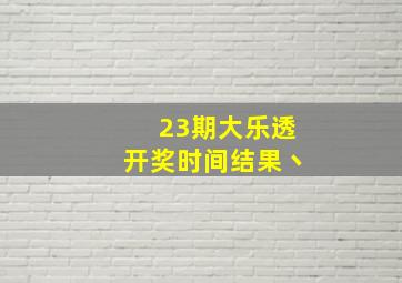 23期大乐透开奖时间结果丶