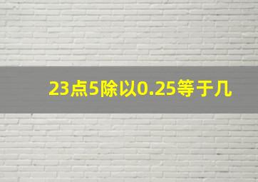 23点5除以0.25等于几