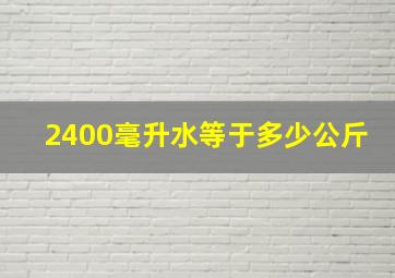 2400毫升水等于多少公斤